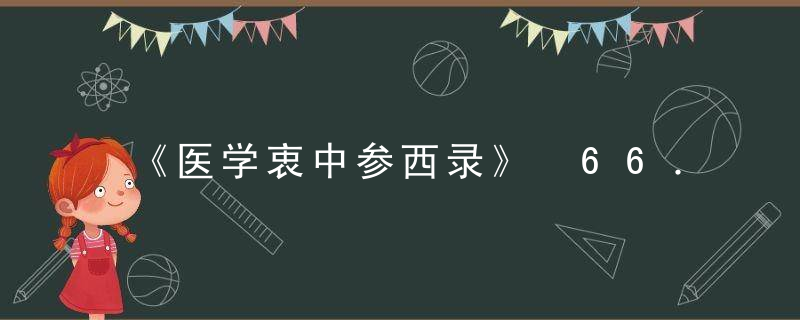 《医学衷中参西录》 66．柏子仁解，医学衷中参西录属于哪一类医案著作